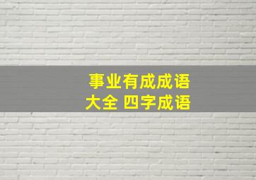 事业有成成语大全 四字成语